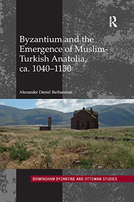 Byzantium and the Emergence of Muslim-Turkish Anatolia, ca. 1040-1130 (Birmingham Byzantine and Ottoman Studies)