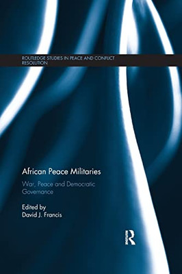 African Peace Militaries: War, Peace and Democratic Governance (Routledge Studies in Peace and Conflict Resolution)