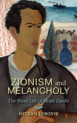 Zionism and Melancholy: The Short Life of Israel Zarchi (New Jewish Philosophy and Thought) - Hardcover