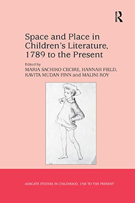 Space and Place in Childrens Literature, 1789 to the Present (Studies in Childhood, 1700 to the Present)
