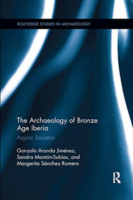 The Archaeology of Bronze Age Iberia: Argaric Societies (Routledge Studies in Archaeology)