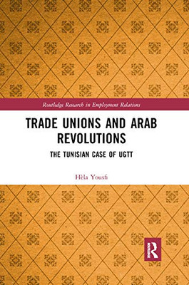 Trade Unions and Arab Revolutions: The Tunisian Case of UGTT (Routledge Research in Employment Relations)