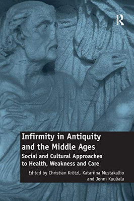 Infirmity in Antiquity and the Middle Ages: Social and Cultural Approaches to Health, Weakness and Care