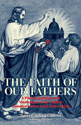 The Faith of Our Fathers: A Plain Exposition and Vindication of the Church Founded by Our Lord Jesus Christ