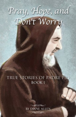 Pray, Hope, and Don't Worry: True Stories of Padre Pio Book 1