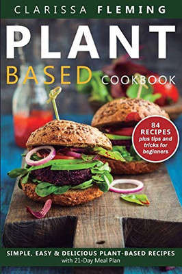 Plant Based Diet Cookbook: Simple, Easy & Delicious Plant-Based Recipes with 21-Day Meal Plan (84 Recipes plus tips and tricks for beginners)