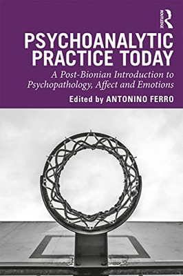 Psychoanalytic Practice Today: A Post-Bionian Introduction to Psychopathology, Affect and Emotions - Paperback