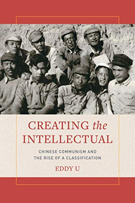 Creating the Intellectual: Chinese Communism and the Rise of a Classification