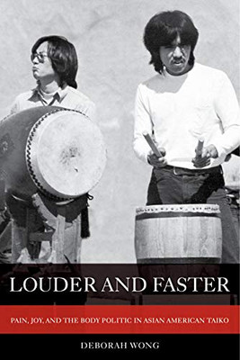 Louder and Faster: Pain, Joy, and the Body Politic in Asian American Taiko (Volume 55) (American Crossroads)