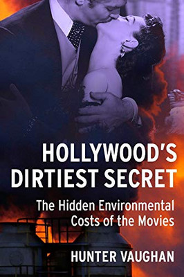Hollywood's Dirtiest Secret: The Hidden Environmental Costs of the Movies (Film and Culture Series)
