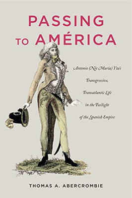 Passing to América: Antonio (Née María) Ytas Transgressive, Transatlantic Life in the Twilight of the Spanish Empire