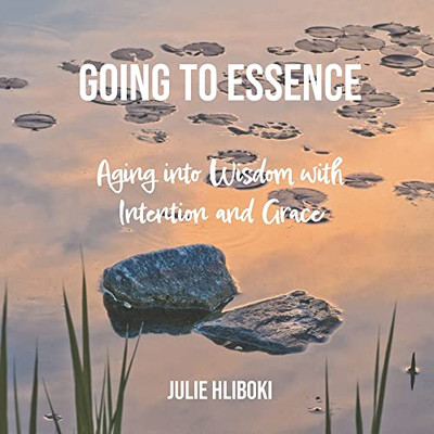 Going to Essence: Aging into Wisdom with Intention and Grace