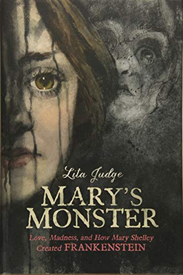 Mary's Monster: Love, Madness, and How Mary Shelley Created Frankenstein