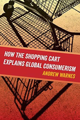 How the Shopping Cart Explains Global Consumerism - 9780520295292