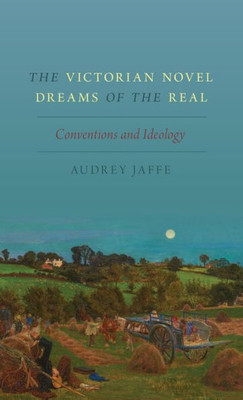 The Victorian Novel Dreams Of The Real: Conventions And Ideology
