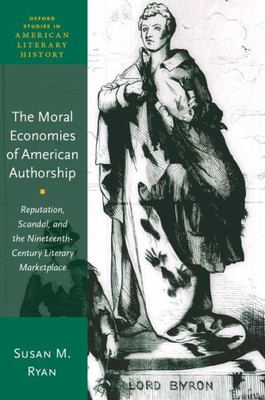 The Moral Economies Of American Authorship: Reputation, Scandal, And The Nineteenth-Century Literary Marketplace (Oxford Studies In American Literary History)