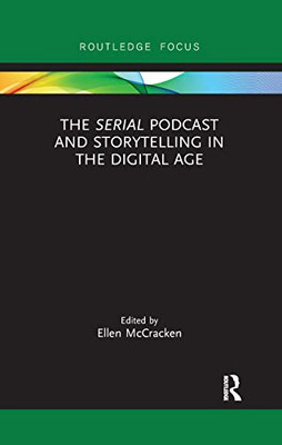 The Serial Podcast and Storytelling in the Digital Age (Routledge Focus on Digital Media and Culture)