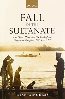 Fall of the Sultanate: The Great War and the End of the Ottoman Empire 1908-1922 (The Greater War)