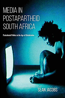 Media in Postapartheid South Africa: Postcolonial Politics in the Age of Globalization - Paperback