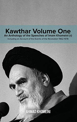 Kawthar Volume One: An Anthology of the Speeches of Imam Khomeini (r) Including an Account of the Events of the Revolution 1962-1978 - Hardcover