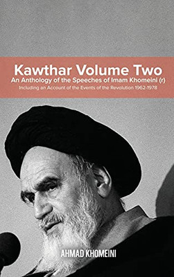 Kawthar Volume Two: An Anthology of the Speeches of Imam Khomeini (r) Including an Account of the Events of the Revolution 1962-1978 - Hardcover