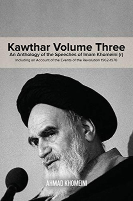 Kawthar Volume Three: An Anthology of the Speeches of Imam Khomeini (r) Including an Account of the Events of the Revolution 1962-1978 - Paperback
