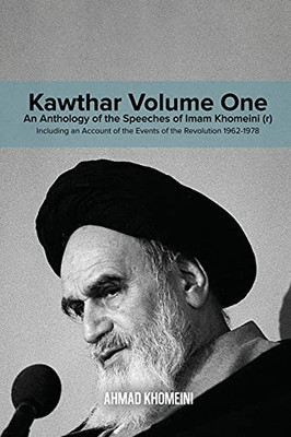 Kawthar Volume One: An Anthology of the Speeches of Imam Khomeini (r) Including an Account of the Events of the Revolution 1962-1978 - Paperback