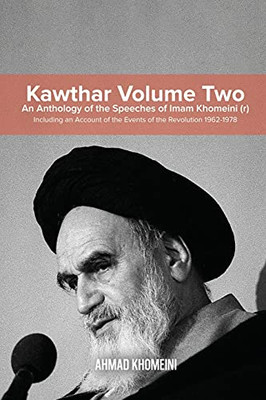 Kawthar Volume Two: An Anthology of the Speeches of Imam Khomeini (r) Including an Account of the Events of the Revolution 1962-1978 - Paperback