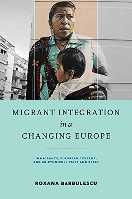 Migrant Integration in a Changing Europe: Immigrants, European Citizens, and Co-ethnics in Italy and Spain (Kellogg Institute Series on Democracy and Development)