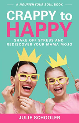 Crappy to Happy: Shake Off Stress and Rediscover Your Mama Mojo (Nourish Your Soul)
