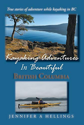 Kayaking Adventures In Beautiful British Columbia: True stories of adventure while kayaking in BC - Hardcover