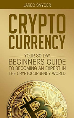 Cryptocurrency: Your 30 Day Beginner's Guide to Becoming an Expert in the Cryptocurrency World