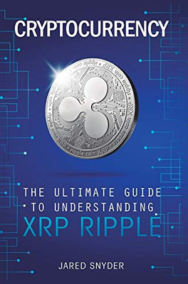 Cryptocurrency: The Ultimate Guide to Understanding XRP Ripple
