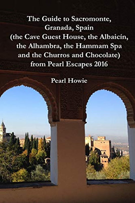 The Guide to Sacromonte, Granada, Spain (the Cave Guest House, the Albaicín, the Alhambra, the Hammam Spa and the Churros and Chocolate) from Pearl Escapes 2016