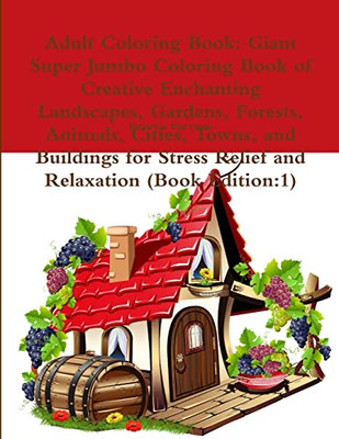 Adult Coloring Book: Giant Super Jumbo Coloring Book of Creative Enchanting Landscapes, Gardens, Forests, Animals, Cities, Towns, and Buildings for Stress Relief and Relaxation (Book Edition:1)