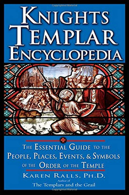 Knights Templar Encyclopedia: The Essential Guide to the People, Places, Events, and Symbols of the Order of the Temple