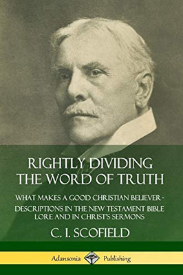 Rightly Dividing the Word of Truth: What Makes a Good Christian Believer - Descriptions in the New Testament Bible Lore and in Christ's Sermons