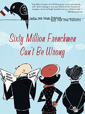 SIXTY MILLION FRENCHMEN CAN T BE WRONG: Why We Love France but Not the French