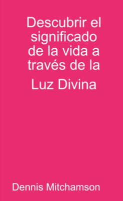 Descubrir el significado de la vida a través de la Luz Divina (Spanish Edition)