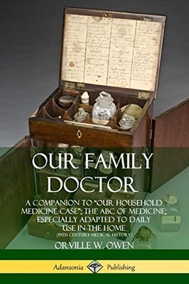 Our Family Doctor: A Companion to "Our Household Medicine Case"; The ABC of Medicine, Especially Adapted to Daily Use in the Home (19th Century Medical History)