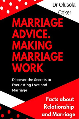 Marriage Advice: Making Marriage Work Discover the Secrets to Everlasting Love and Marriage: Facts about Relationship and Marriage