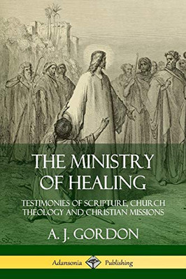 The Ministry of Healing: Testimonies of Scripture, Church Theology and Christian Missions