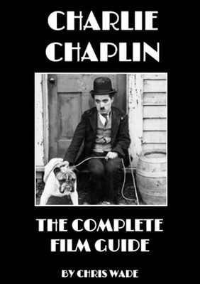 Charlie Chaplin: The Complete Film Guide