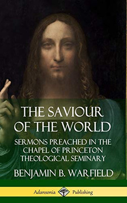 The Saviour of the World: Sermons preached in the Chapel of Princeton Theological Seminary (Hardcover)