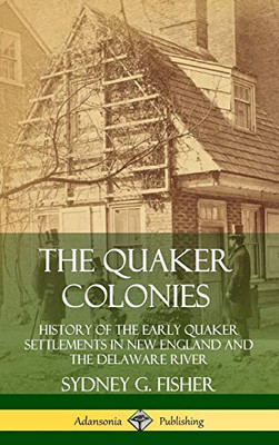The Quaker Colonies: History of the Early Quaker Settlements in New England and the Delaware River (Hardcover)