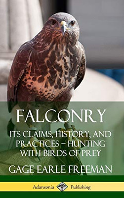 Falconry: Its Claims, History, and Practices ? Hunting with Birds of Prey (Hardcover)