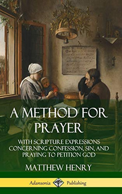 A Method for Prayer: With Scripture Expressions Concerning Confession, Sin, and Praying to Petition God (Hardcover)