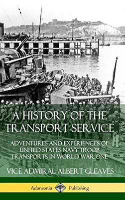 A History of the Transport Service: Adventures and Experiences of United States Navy Troop Transports in World War One (Hardcover)
