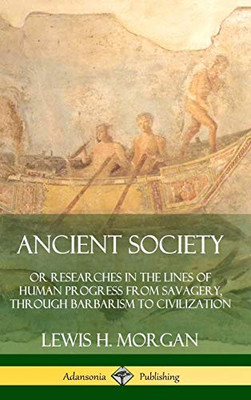 Ancient Society: Or Researches in the Lines of Human Progress from Savagery, Through Barbarism to Civilization (Hardcover)