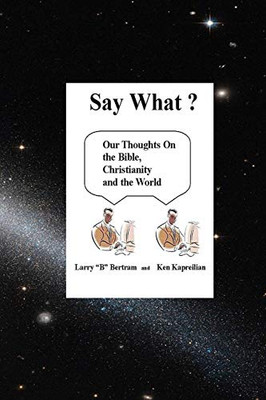 Say What? Our Thoughts On the Bible, Christianity and the World